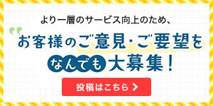 ご意見・ご要望なんでも大募集！